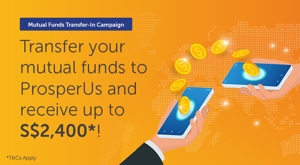 Transfer your mutual funds to ProsperUs and receive up to S$2,400*!